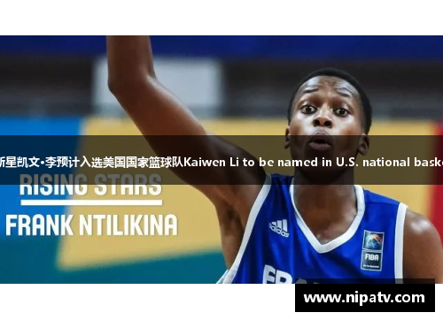 体育界华裔新星凯文·李预计入选美国国家篮球队Kaiwen Li to be named in U.S. national basketball team