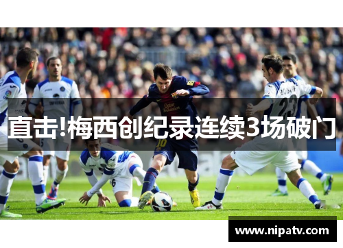 直击!梅西创纪录连续3场破门